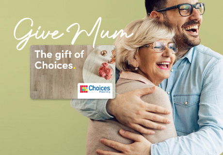 Surprise your mum this Mother's Day with a Choices Flooring Gift Card.